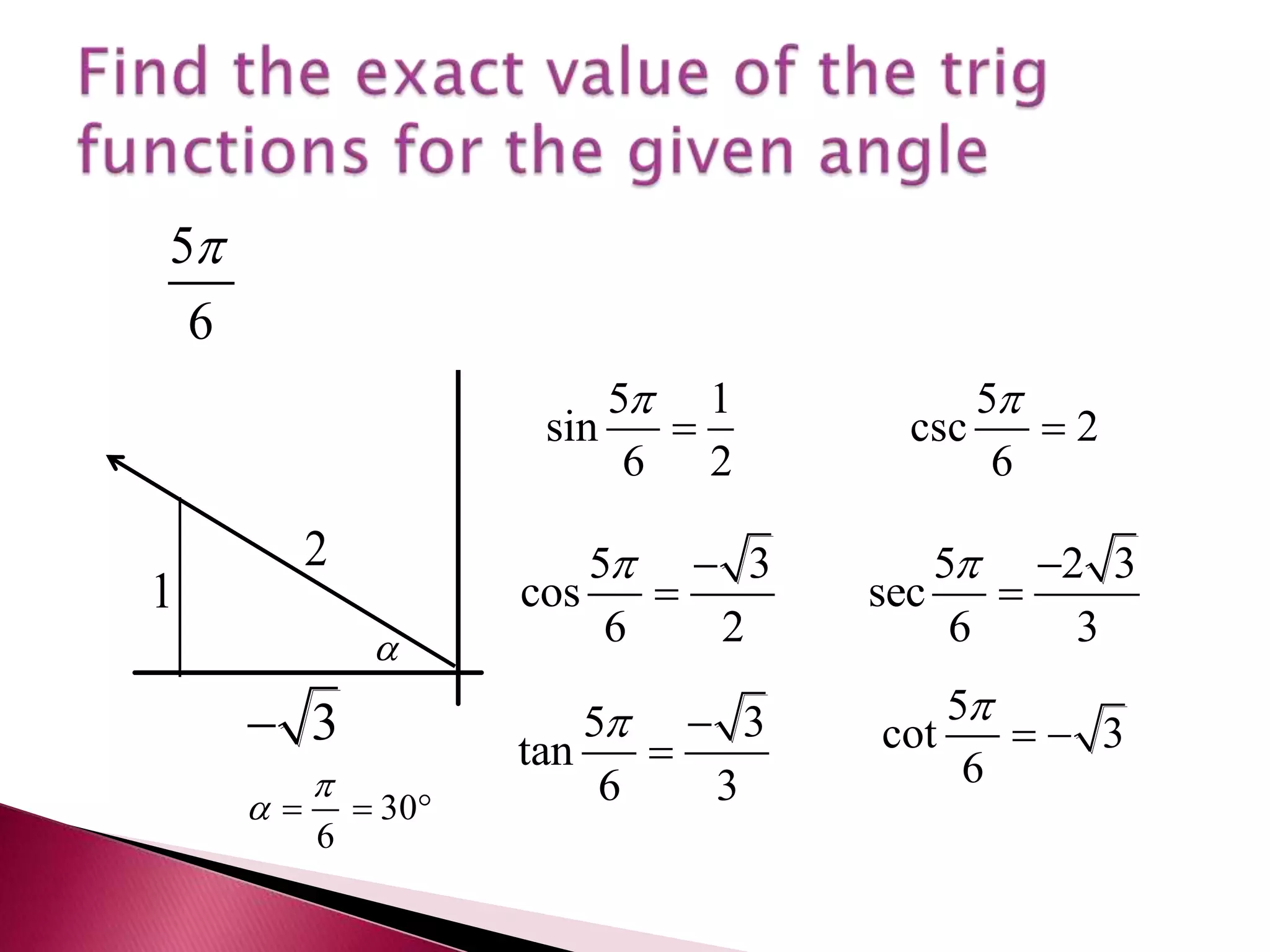 Find the exact value of the trig functions for the given angle