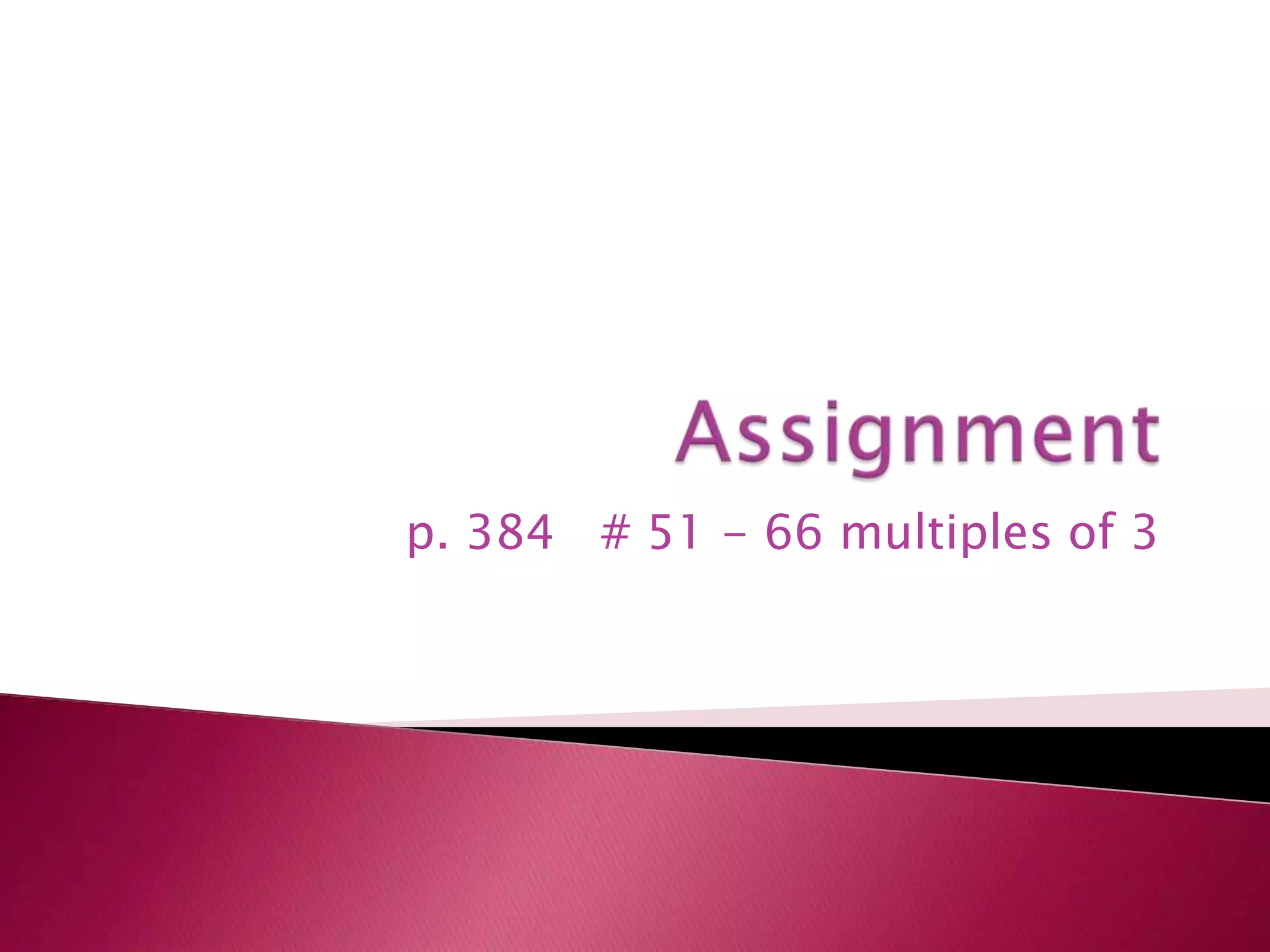 Assignmentp. 384   # 51 - 66 multiples of 3