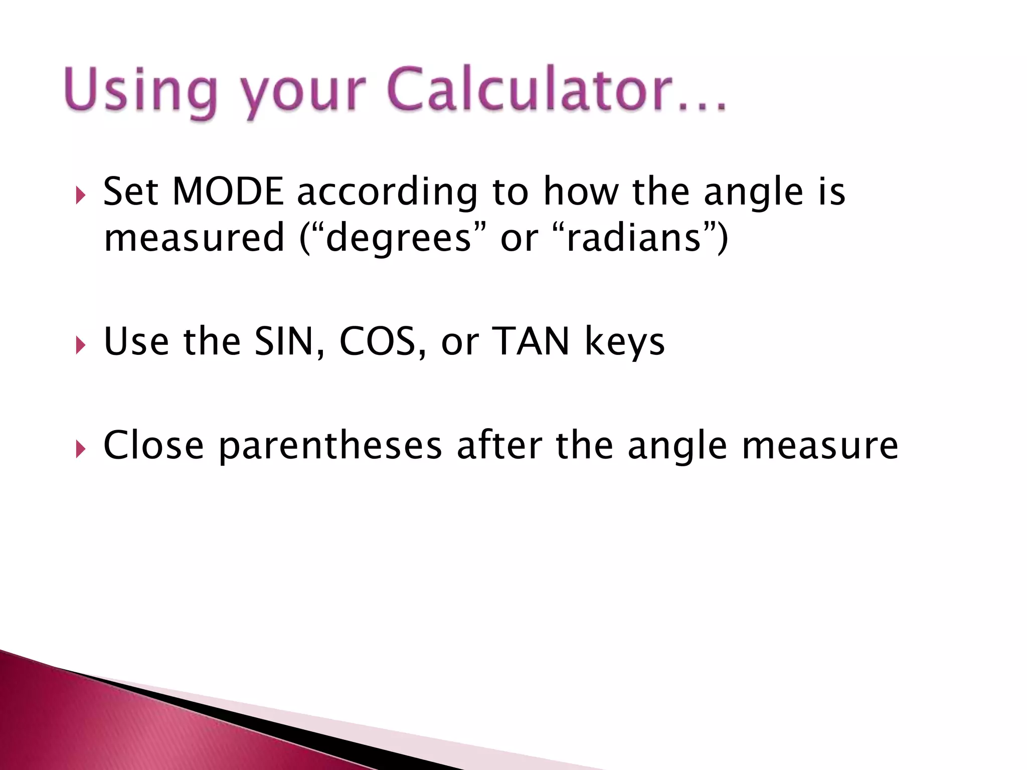 Using your Calculator…Set MODE according to how the angle is measured (“degrees” or “radians”)Use the SIN, COS, or TAN keysClose parentheses after the angle measure