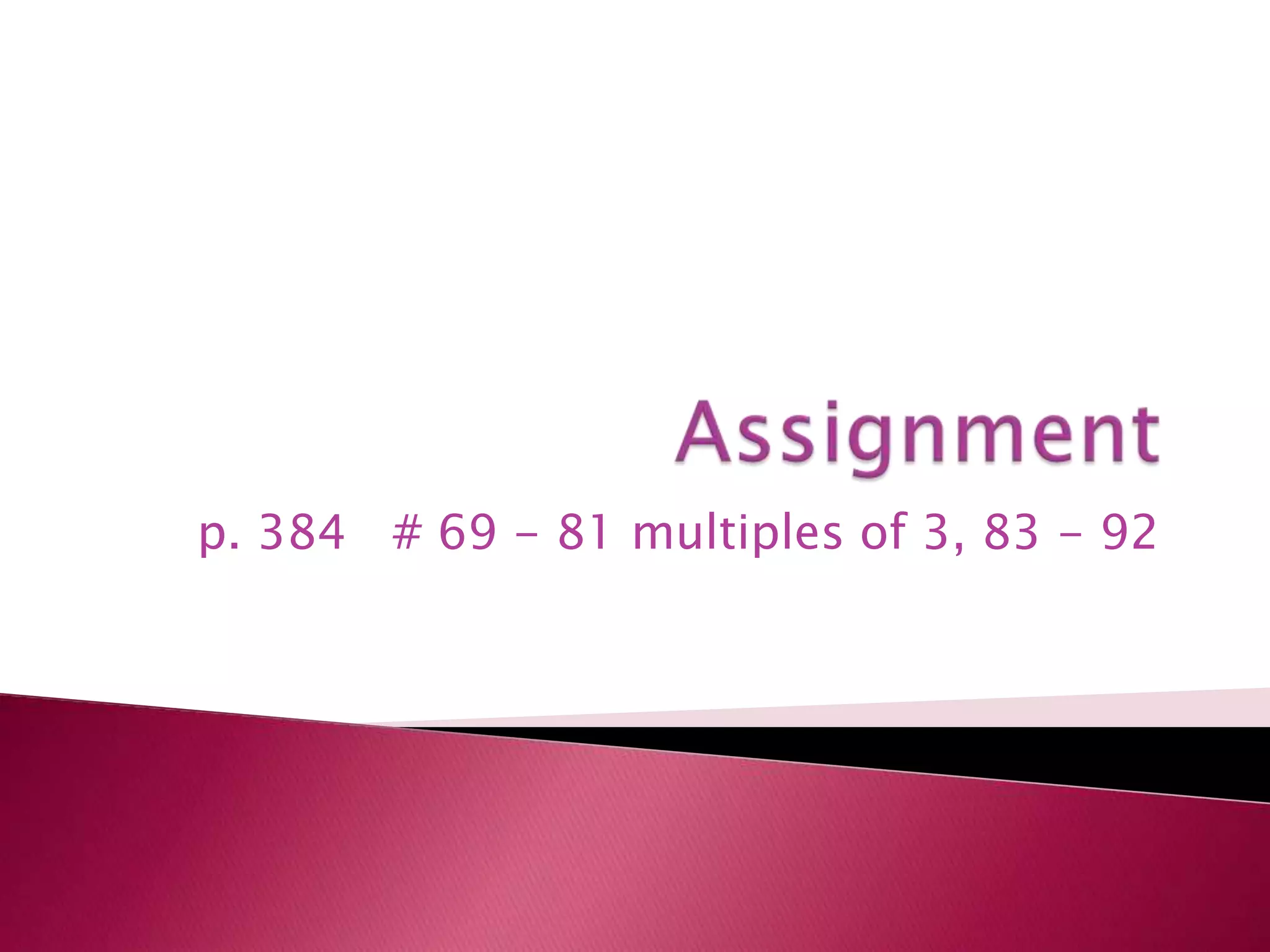 Assignmentp. 384   # 69 - 81 multiples of 3, 83 - 92