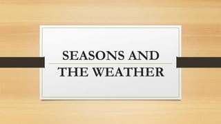SEASONS AND
THE WEATHER
 