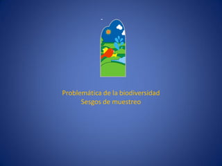 Problemática de la biodiversidad 
Sesgos de muestreo  