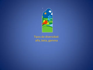 Tipos de diversidad: 
alfa, beta, gamma  