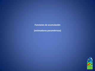 Funciones de acumulación 
(estimadores paramétricos)  