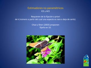 Estimadores no paramétricos 
ICE y ACE 
Requieren de la fijación a priori 
de k (número a partir del cual una especie es rara o deja de serlo). 
Chao y Shen(2003) proponen 
fijarlo en 10.  
