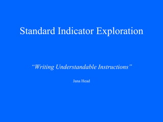 Standard Indicator Exploration “ Writing Understandable Instructions” Jana Head 
