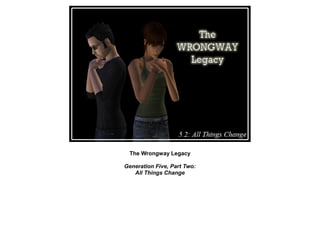 The Wrongway Legacy

Generation Five, Part Two:
   All Things Change
 