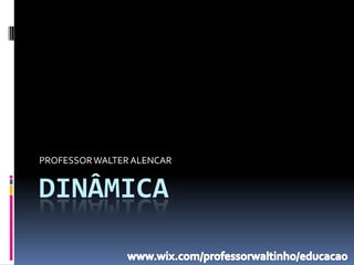 PROFESSOR WALTER ALENCAR


DINÂMICA
 