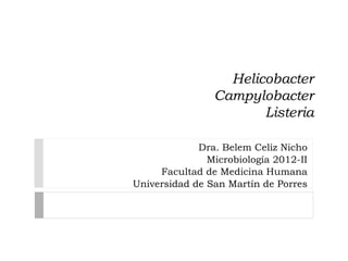 Helicobacter
                Campylobacter
                       Listeria

             Dra. Belem Celiz Nicho
               Microbiología 2012-II
     Facultad de Medicina Humana
Universidad de San Martín de Porres
 