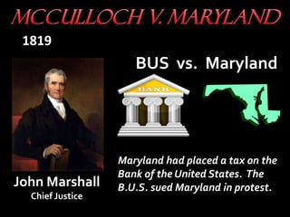 Maryland had placed a tax on the
Bank of the United States. The
B.U.S. sued Maryland in protest.
1819
BUS vs. Maryland
John Marshall
Chief Justice
 