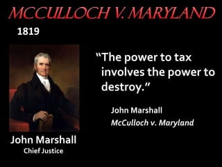 “The power to tax
involves the power to
destroy.”
John Marshall
McCulloch v. Maryland
John Marshall
Chief Justice
1819
 