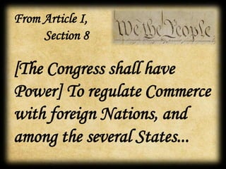 [The Congress shall have
Power] To regulate Commerce
with foreign Nations, and
among the several States...
From Article I,
Section 8
 
