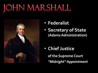 • Federalist
• Secretary of State
(Adams Administration)
• Chief Justice
of the Supreme Court
“Midnight” AppointmentJohn Marshall
Chief Justice
 