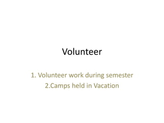 Volunteer
1. Volunteer work during semester
2.Camps held in Vacation
 