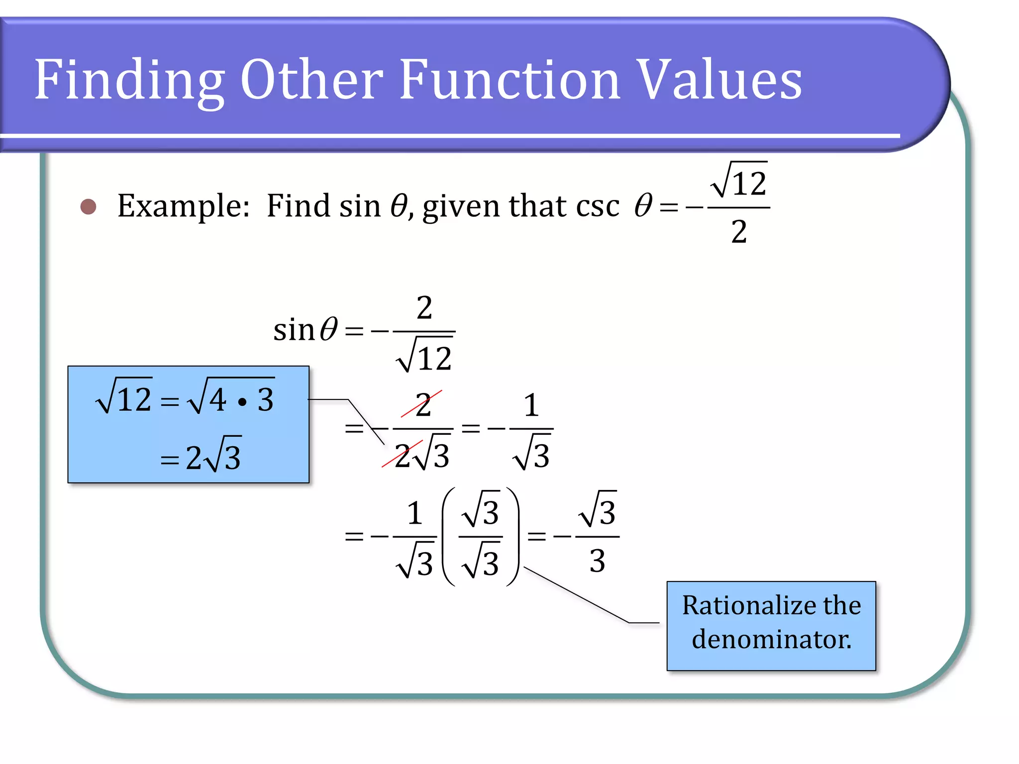 Finding Other Function Values
⚫ Example: Find sin θ, given that
12
csc
2
 = −
2
sin
12
2 1
2 3 3
1 3 3
33 3
 = −
= − = −
 
= − = − 
 
12 4 3
2 3
=
=
Rationalize the
denominator.
 