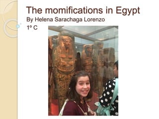 The momifications in Egypt
By Helena Sarachaga Lorenzo
1º C
 