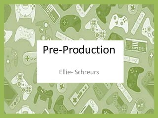 Pre-Production
Ellie- Schreurs
 