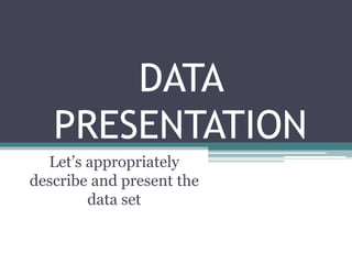 DATA
PRESENTATION
Let’s appropriately
describe and present the
data set
 