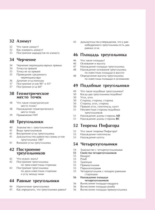 Азимут
Что такое азимут?
Как измерить азимут?
Построение маршрутов по азимуту
Черчение
Черчение перпендикулярных прямых
Точка на прямой
Точка не на прямой
Проведение срединного
перпендикуляра
Деление угла пополам
Построение углов 90° и 45°
Построение угла 60°
Геометрическое
место точек
Что такое геометрическое
место точек?
Нахождение геометрического
места точек
Применение ГМТ
Треугольники
Знакомство с треугольниками
Виды треугольников
Внутренние углы треугольника
Доказательство равенства суммы углов
треугольника 180°
Внешние углы треугольника
Построение
треугольников
Что нужно знать?
Построение треугольника
по трем известным сторонам
Построение треугольника
по двум известным сторонам
и углу между ними
Равные треугольники
Идентичные треугольники
Как определить, что треугольники равны?
45
46
46
46
47
48
48
49
49
50
50
50
50
50
51
51
51
52
52
53
53
54
54
55
55
55
55
55
55
55
56
56
56
56
Доказательство утверждения, что у рав-
нобедренного треугольника есть два
равных угла
Площадь треугольника
Что такое площадь?
Основание и высота
Нахождение площади треугольника
Нахождение основания треугольника
по известным площади и высоте
Определение высоты треугольника
по известным площади и основанию
Подобные треугольники
Что такое подобные треугольники?
Когда два треугольника подобны?
Угол, угол
Сторона, сторона, сторона
Сторона, угол, сторона
Прямой угол, гипотенуза, катет
Неизвестные стороны подобных
треугольников
Нахождение длины стороны AD
Нахождение длины стороны ВС
Теорема Пифагора
Что такое теорема Пифагора?
Нахождение гипотенузы
Нахождение катета
Четырехугольники
Знакомство с четырехугольниками
Свойства четырехугольников
Квадрат
Ромб
Трапеция
Прямоугольник
Параллелограмм
Четырехугольник с попарно равными
сторонами
Нахождение площади
четырехугольников
Вычисление площади квадрата
Вычисление площади ромба
Вычисление площади прямоугольника
32
32
32
33
34
34
34
35
35
36
37
37
38
38
38
39
40
40
41
41
41
41
42
42
42
43
44
44
45
 