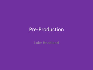 Pre-Production
Luke Headland
 