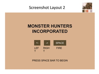 Screenshot Layout 2
MONSTER HUNTERS
INCORPORATED
PRESS SPACE BAR TO BEGIN
<- -> SPACE
LEF
T
RIGH
T
FIRE
 