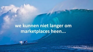 we kunnen niet langer om
marketplaces heen...
 