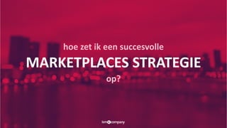 hoe zet ik een succesvolle
MARKETPLACES STRATEGIE
op?
 