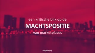 een kritische blik op de
MACHTSPOSITIE
van marketplaces
 