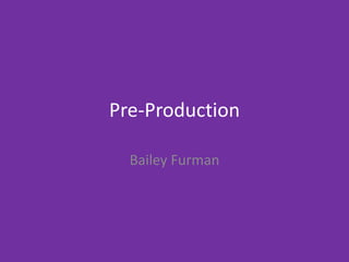 Pre-Production
Bailey Furman
 