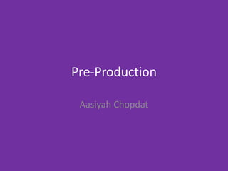 Pre-Production
Aasiyah Chopdat
 