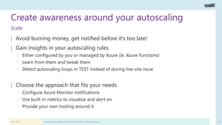 Create awareness around your autoscaling
June 2019 Adventures of building a (multi-tenant) PaaS on Microsoft Azure 20
Scal...