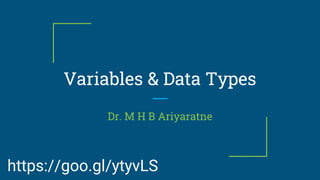 Variables & Data Types
Dr. M H B Ariyaratne
https://goo.gl/ytyvLS
 
