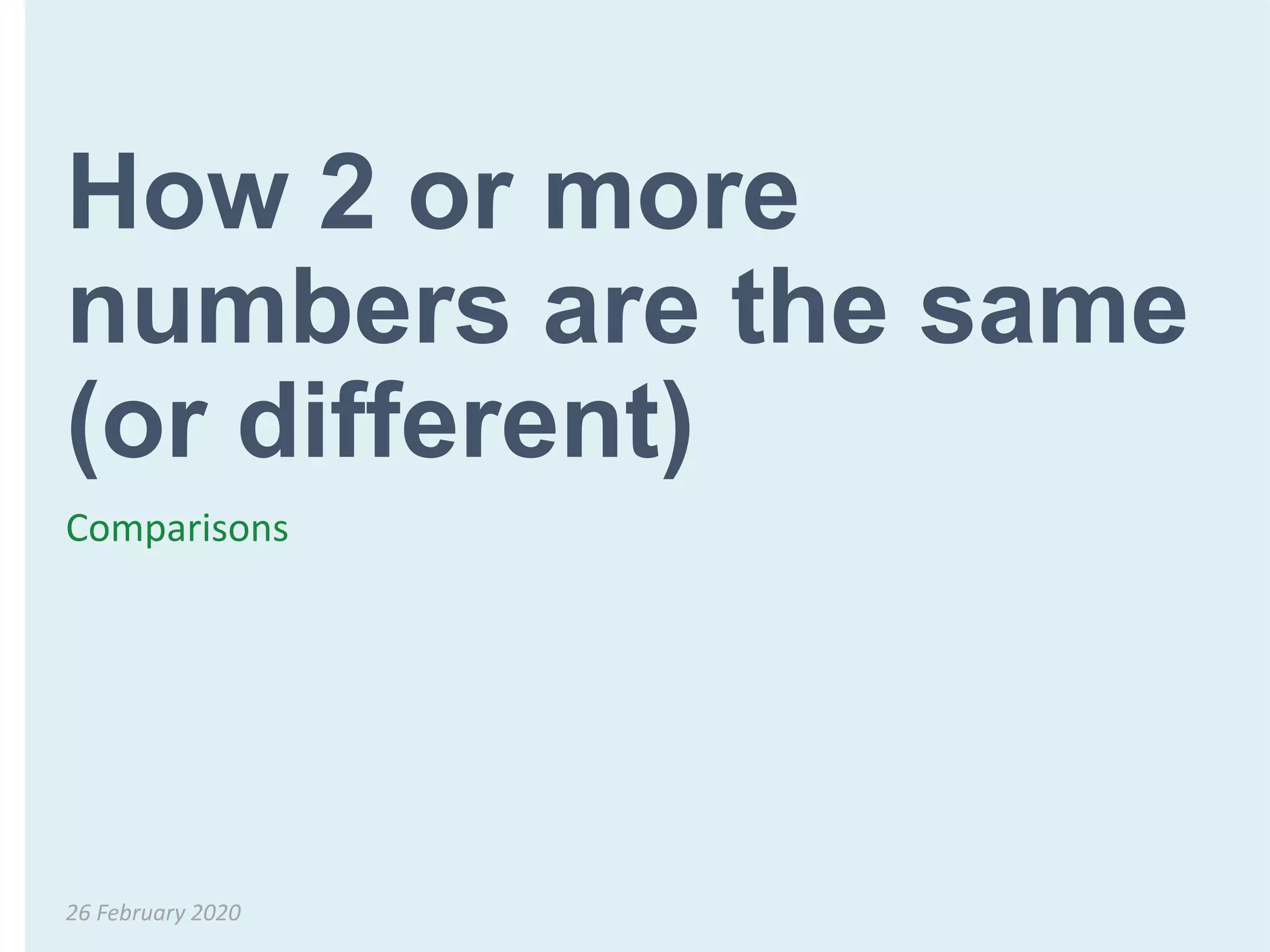 How 2 or more
numbers are the same
(or different)
Comparisons
26 February 2020
 