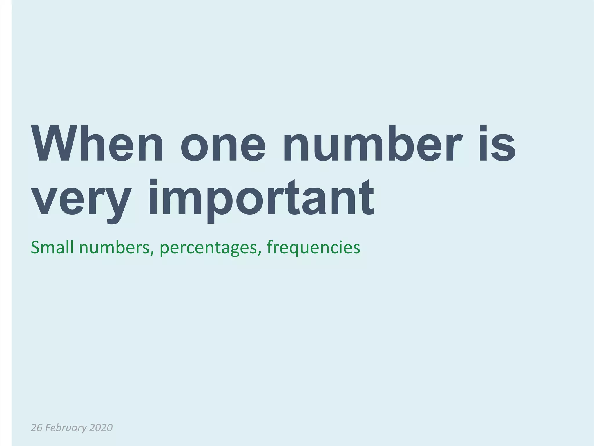 When one number is
very important
Small numbers, percentages, frequencies
26 February 2020
 