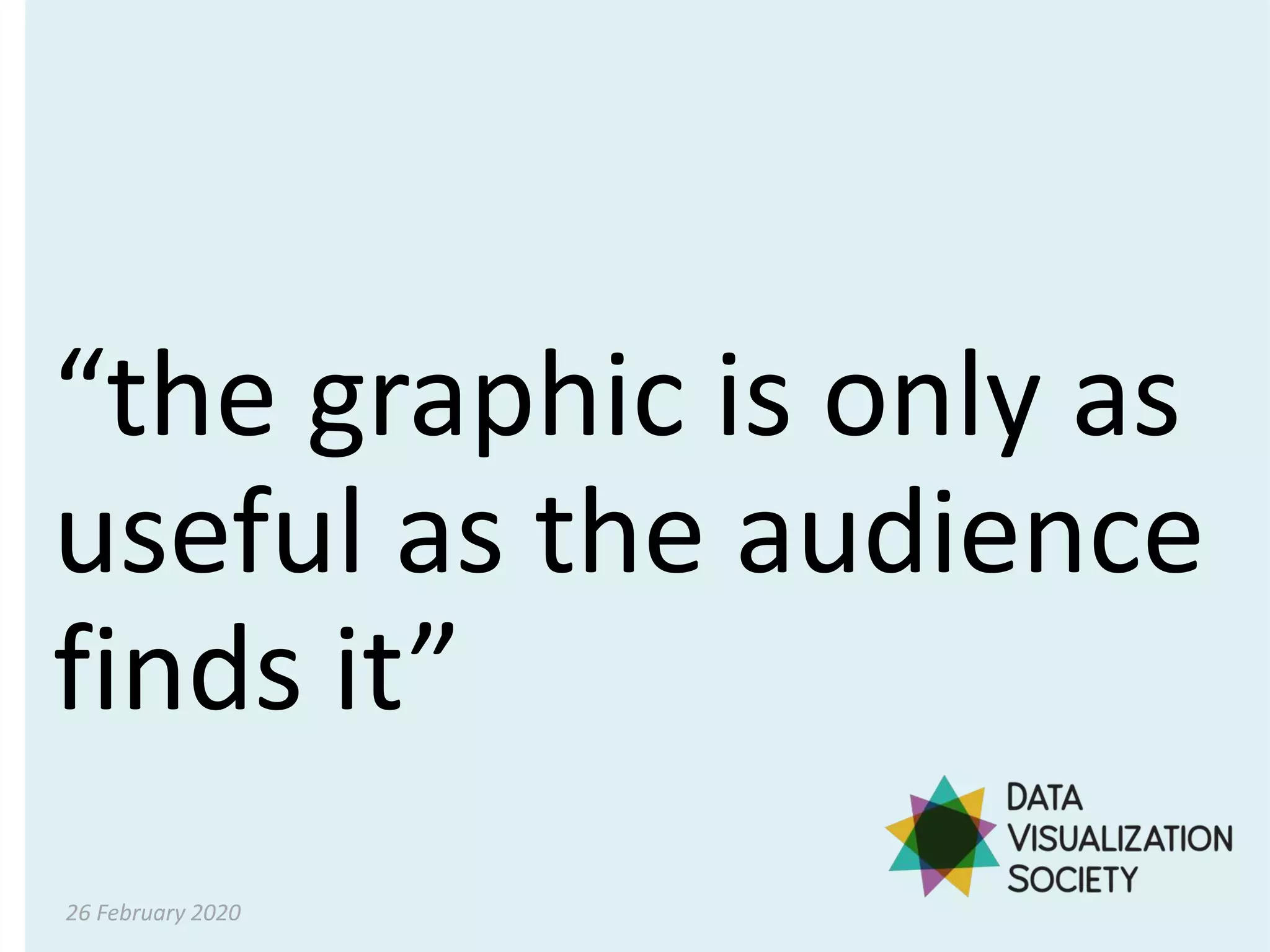 “the graphic is only as
useful as the audience
finds it”
26 February 2020
 