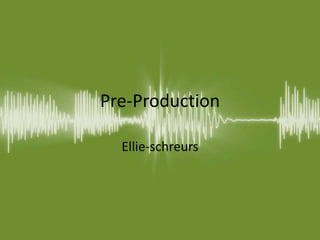 Pre-Production
Ellie-schreurs
 