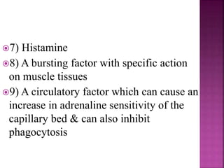 7) Histamine
8) A bursting factor with specific action
on muscle tissues
9) A circulatory factor which can cause an
increase in adrenaline sensitivity of the
capillary bed & can also inhibit
phagocytosis
 