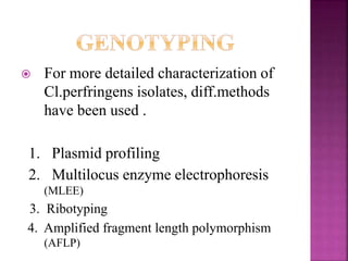  For more detailed characterization of
Cl.perfringens isolates, diff.methods
have been used .
1. Plasmid profiling
2. Multilocus enzyme electrophoresis
(MLEE)
3. Ribotyping
4. Amplified fragment length polymorphism
(AFLP)
 