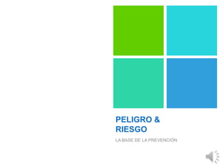 PELIGRO &
RIESGO
LA BASE DE LA PREVENCIÓN
 