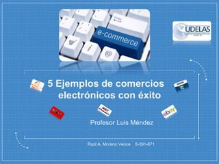 5 Ejemplos de comercios
electrónicos con éxito
Raúl A. Moreno Vence 8-391-671
Profesor Luis Méndez
 