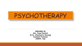 PSYCHOTHERAPY
PREPARED BY
Mrs. Divya Pancholi
M.Sc. (Psychiatric Nursing)
Assistant Professor
SSRCN, Vapi
 