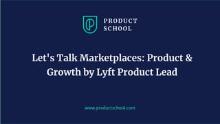 www.productschool.com
Let's Talk Marketplaces: Product &
Growth by Lyft Product Lead
 