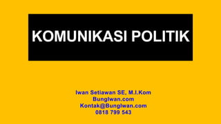 KOMUNIKASI POLITIK
Iwan Setiawan SE, M.I.Kom
BungIwan.com
Kontak@BungIwan.com
0818 799 543
 
