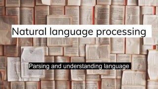 Natural language processing
Parsing and understanding language
 