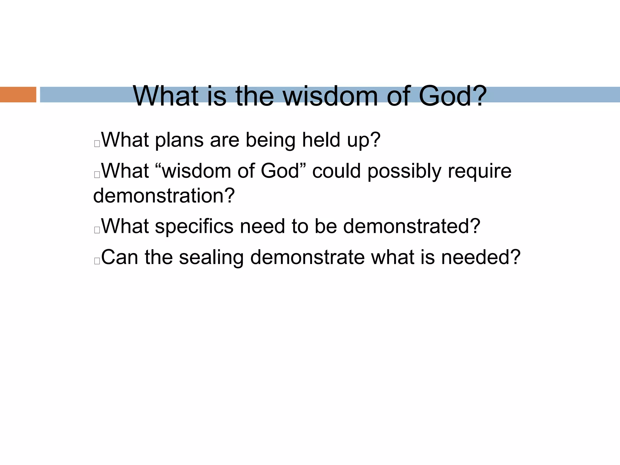 What is the wisdom of God?
What plans are being held up?
What “wisdom of God” could possibly require
demonstration?
What specifics need to be demonstrated?
Can the sealing demonstrate what is needed?
 