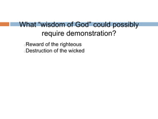 What “wisdom of God” could possibly
require demonstration?
Reward of the righteous
Destruction of the wicked
 