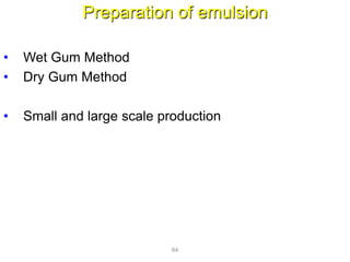 Preparation of emulsion
• Wet Gum Method
• Dry Gum Method
• Small and large scale production
64
 