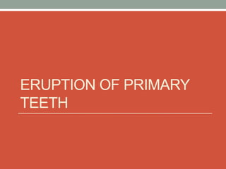 ERUPTION OF PRIMARY
TEETH
 