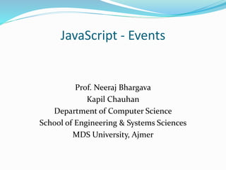 JavaScript - Events
Prof. Neeraj Bhargava
Kapil Chauhan
Department of Computer Science
School of Engineering & Systems Sciences
MDS University, Ajmer
 