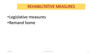 REHABILITATIVE MEASURES
•Legislative measures
•Remand home
4/9/2020 Mrs. Divya Pancholi 18
 
